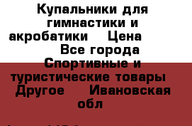 Купальники для гимнастики и акробатики  › Цена ­ 1 500 - Все города Спортивные и туристические товары » Другое   . Ивановская обл.